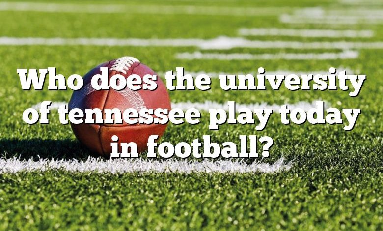 Who does the university of tennessee play today in football?