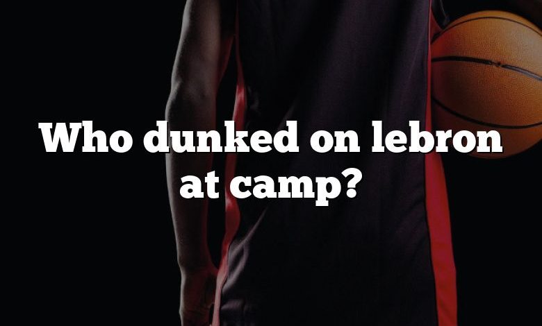 Who dunked on lebron at camp?