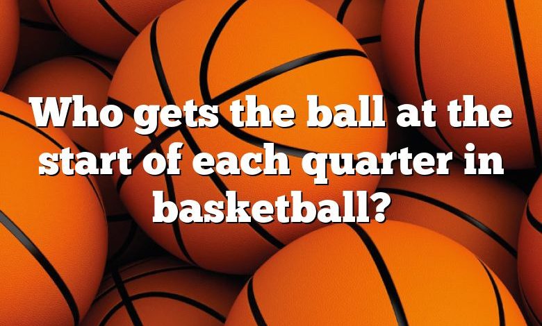 Who gets the ball at the start of each quarter in basketball?