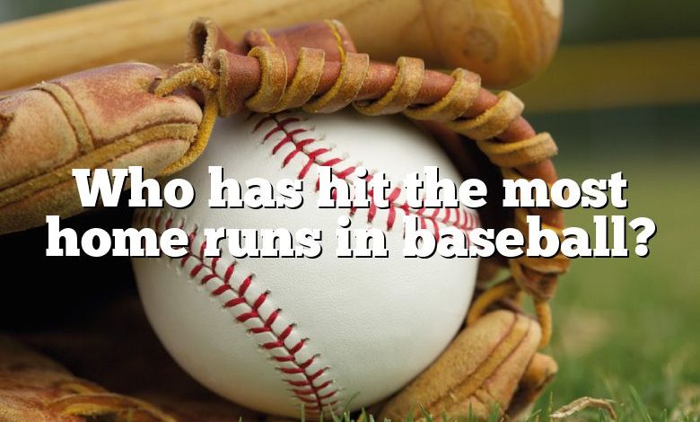 Who has hit the most home runs in baseball?