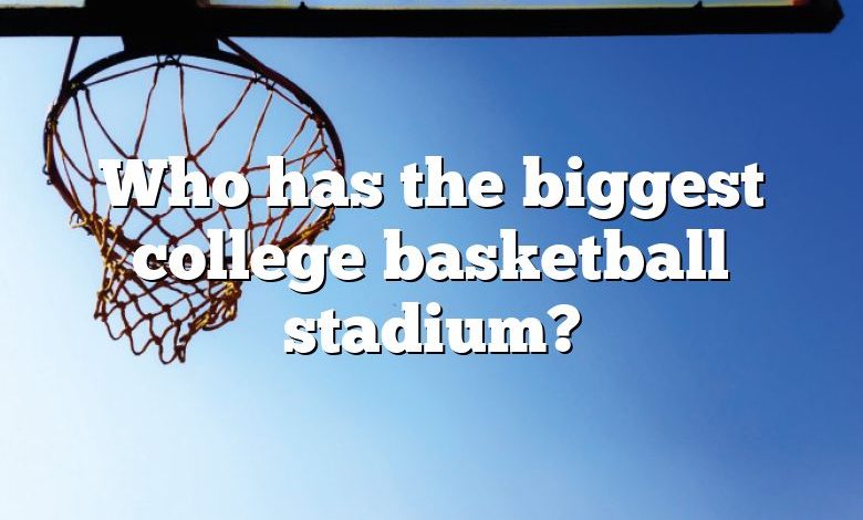 Who has the biggest college basketball stadium?