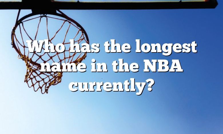 Who has the longest name in the NBA currently?