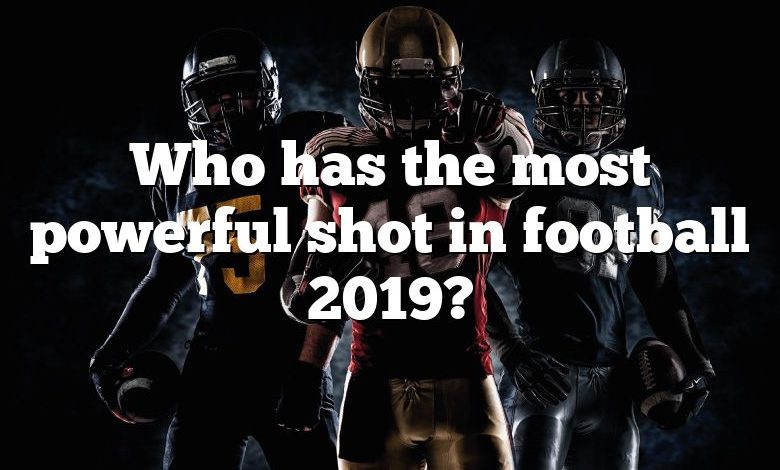 Who has the most powerful shot in football 2019?