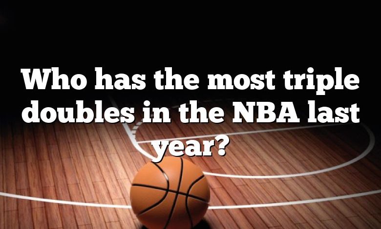 Who has the most triple doubles in the NBA last year?