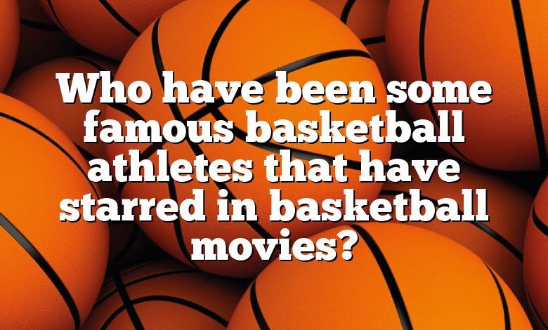 Who have been some famous basketball athletes that have starred in basketball movies?