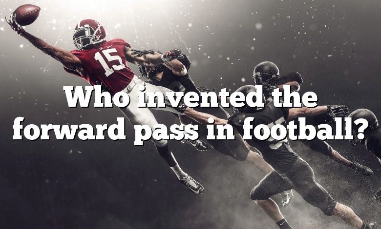 Who invented the forward pass in football?