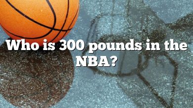 Who is 300 pounds in the NBA?