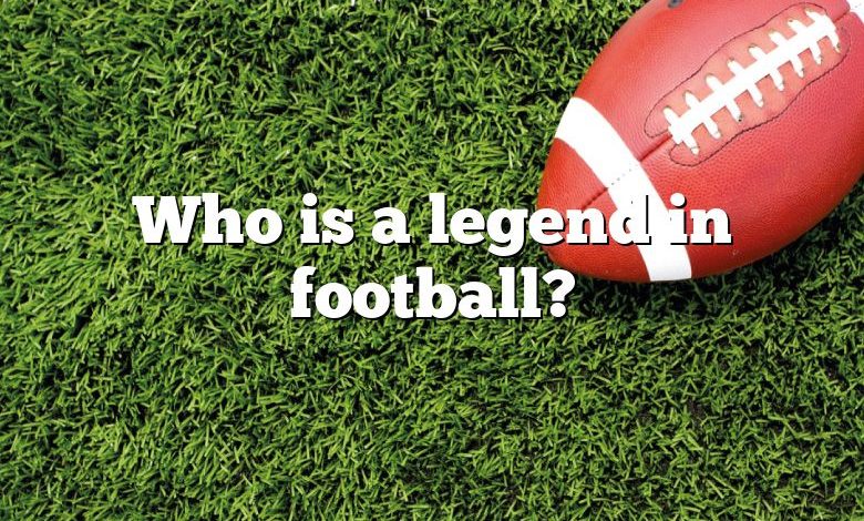 Who is a legend in football?