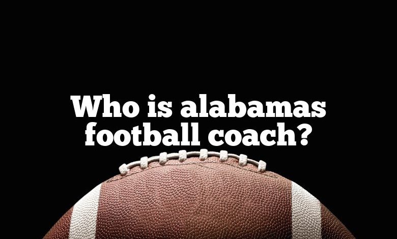 Who is alabamas football coach?