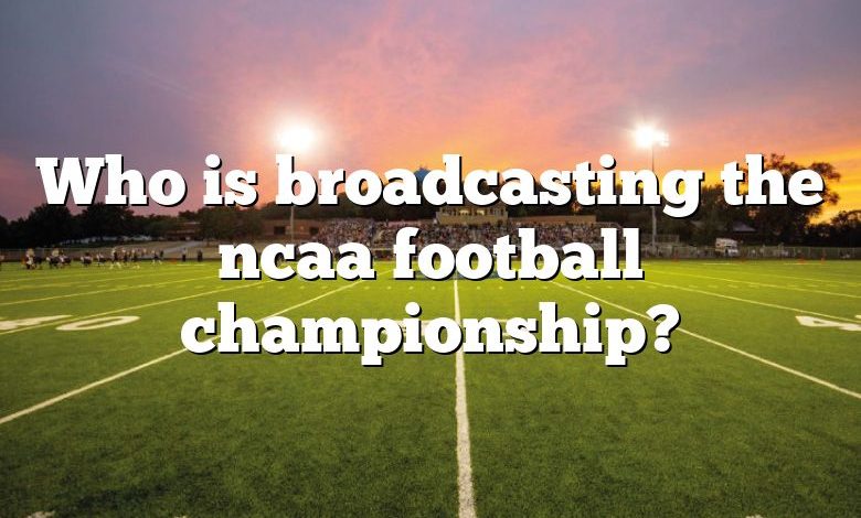 Who is broadcasting the ncaa football championship?