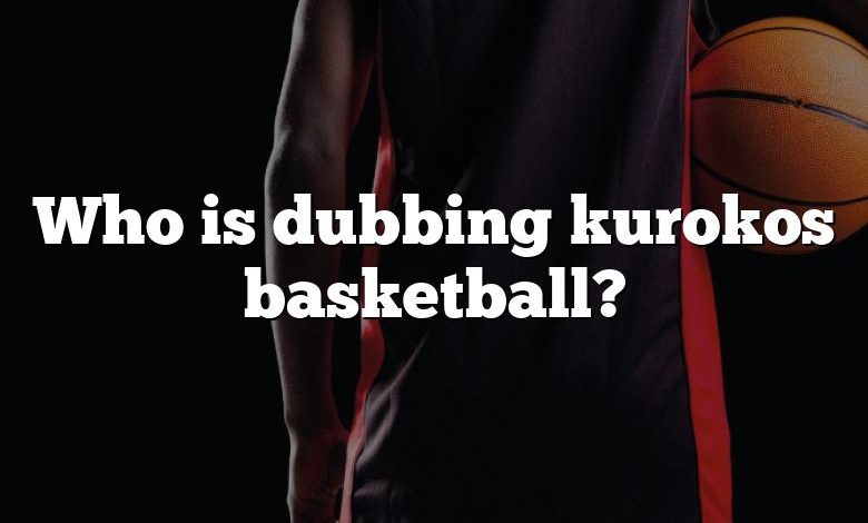 Who is dubbing kurokos basketball?