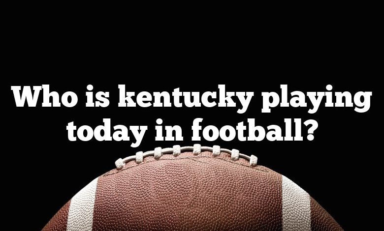 Who is kentucky playing today in football?