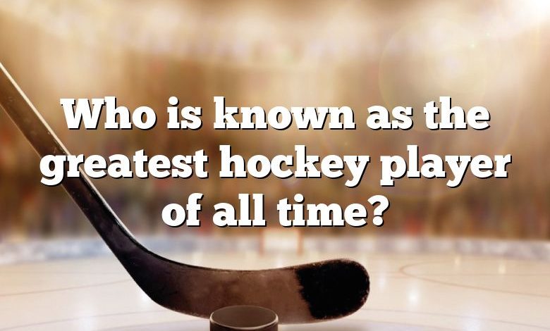 Who is known as the greatest hockey player of all time?