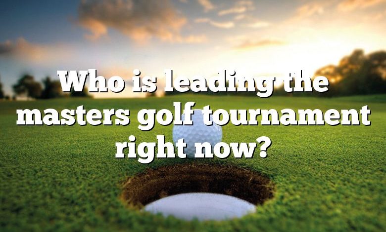 Who is leading the masters golf tournament right now?