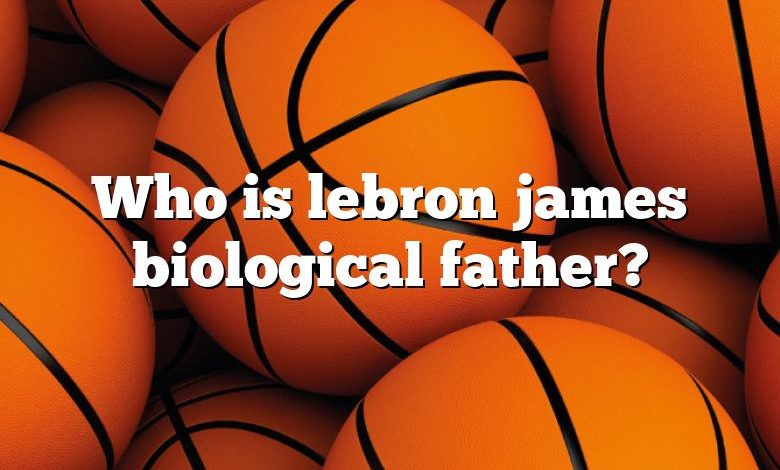 Who is lebron james biological father?