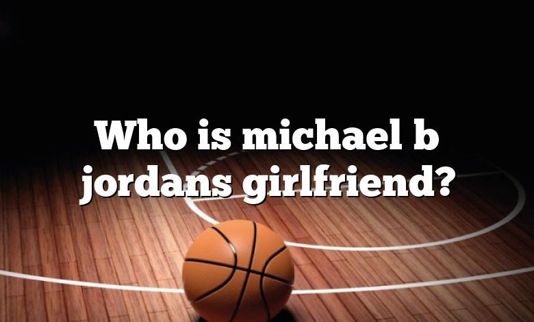 Who is michael b jordans girlfriend?