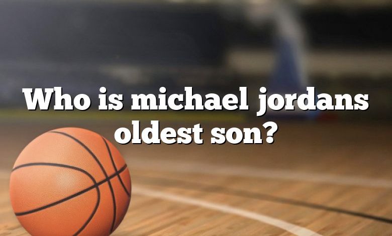 Who is michael jordans oldest son?