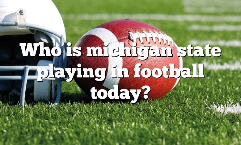 Who is michigan state playing in football today?