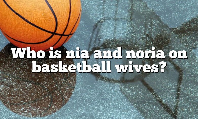 Who is nia and noria on basketball wives?