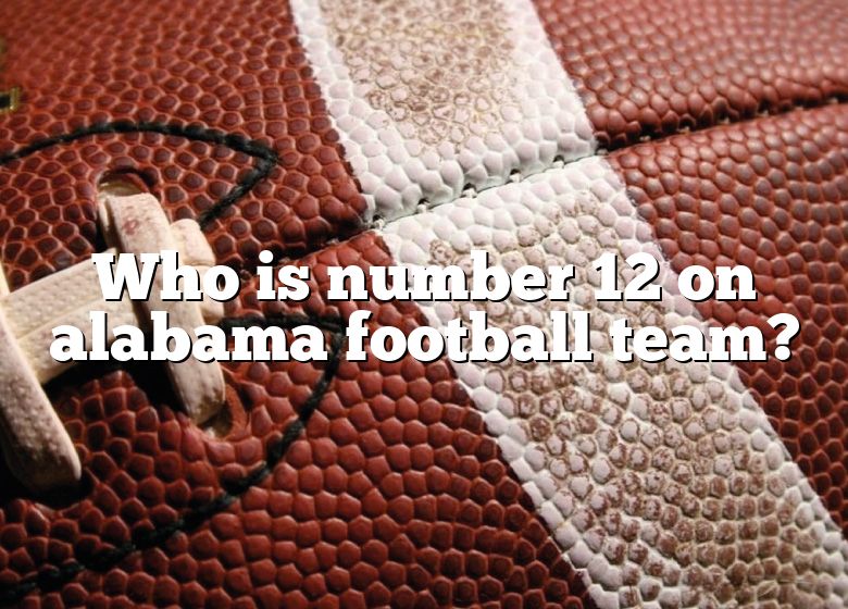 who-is-number-12-on-alabama-football-team-dna-of-sports