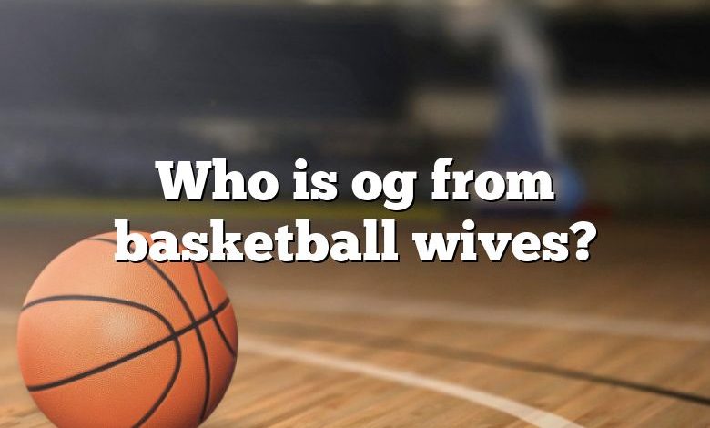 Who is og from basketball wives?