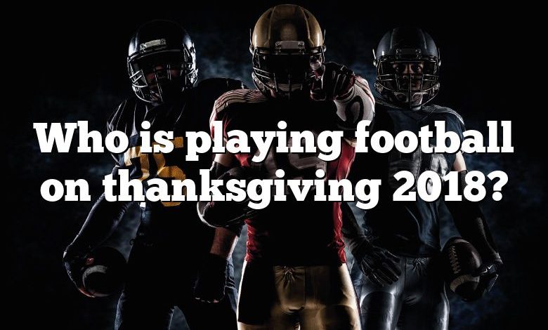 Who is playing football on thanksgiving 2018?