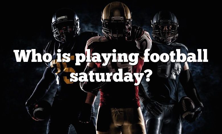 Who is playing football saturday?