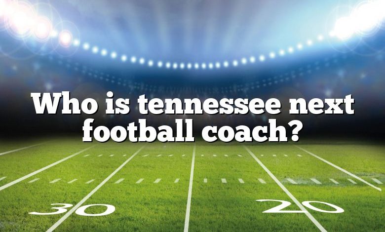 Who is tennessee next football coach?