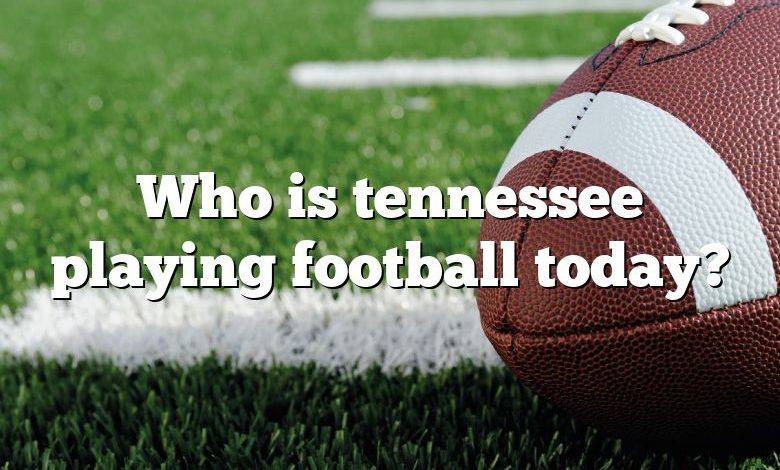 Who is tennessee playing football today?