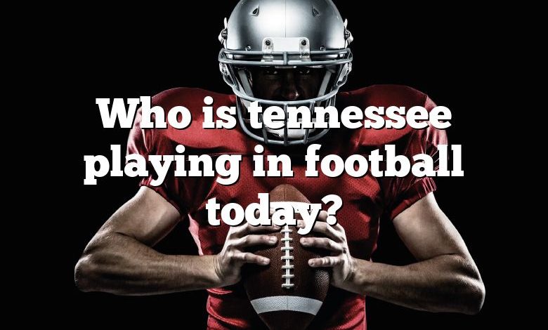 Who is tennessee playing in football today?