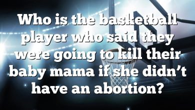 Who is the basketball player who said they were going to kill their baby mama if she didn’t have an abortion?