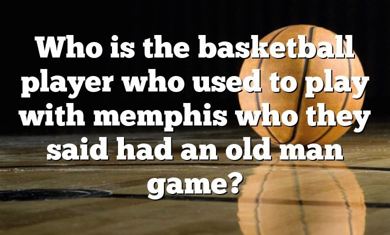 Who is the basketball player who used to play with memphis who they said had an old man game?