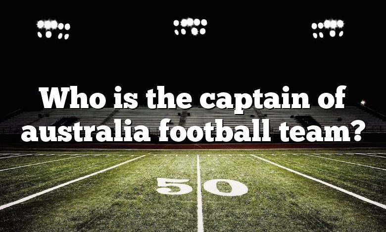 Who is the captain of australia football team?