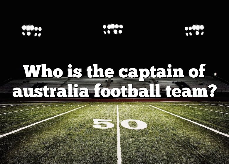 who-is-the-captain-of-australia-football-team-dna-of-sports