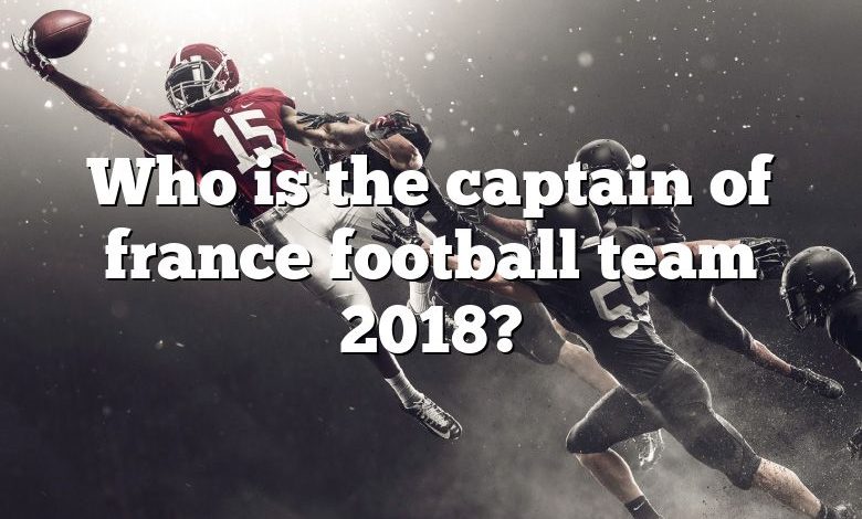 Who is the captain of france football team 2018?