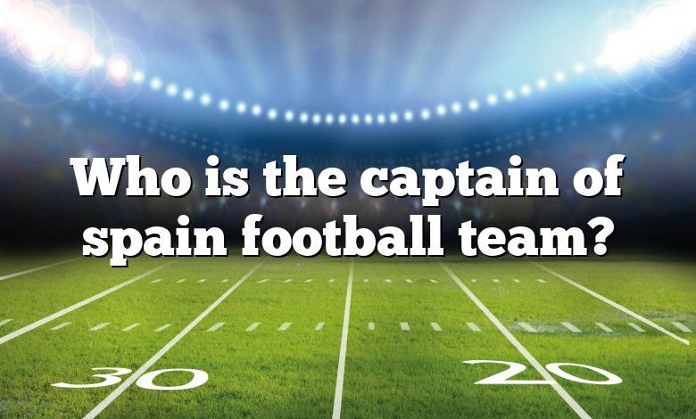 Who is the captain of spain football team?