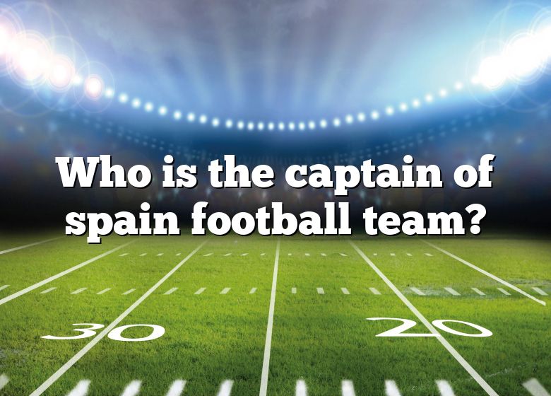 who-is-the-captain-of-spain-football-team-dna-of-sports