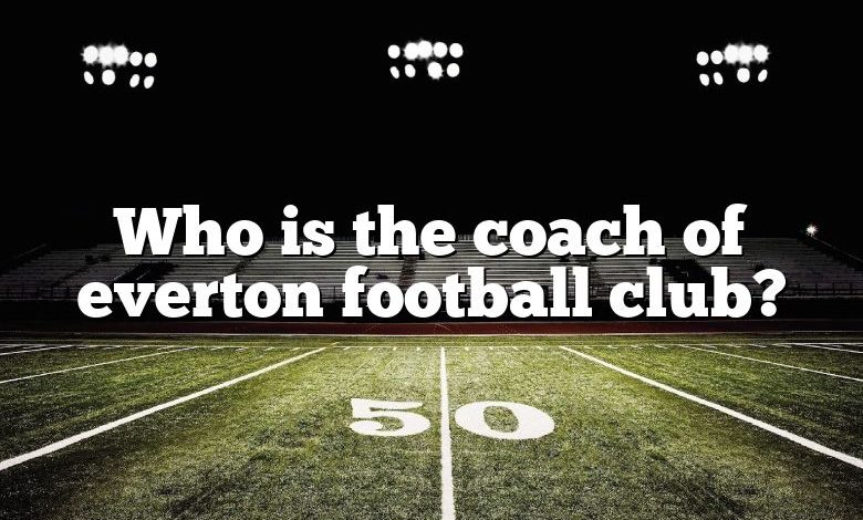 Who is the coach of everton football club?