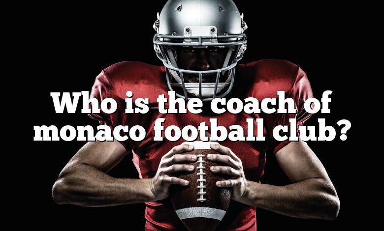 Who is the coach of monaco football club?