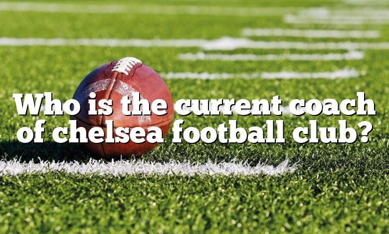 Who is the current coach of chelsea football club?