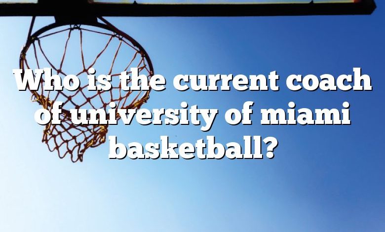 Who is the current coach of university of miami basketball?