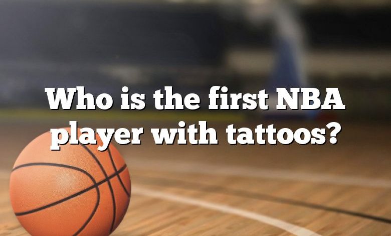 Who is the first NBA player with tattoos?