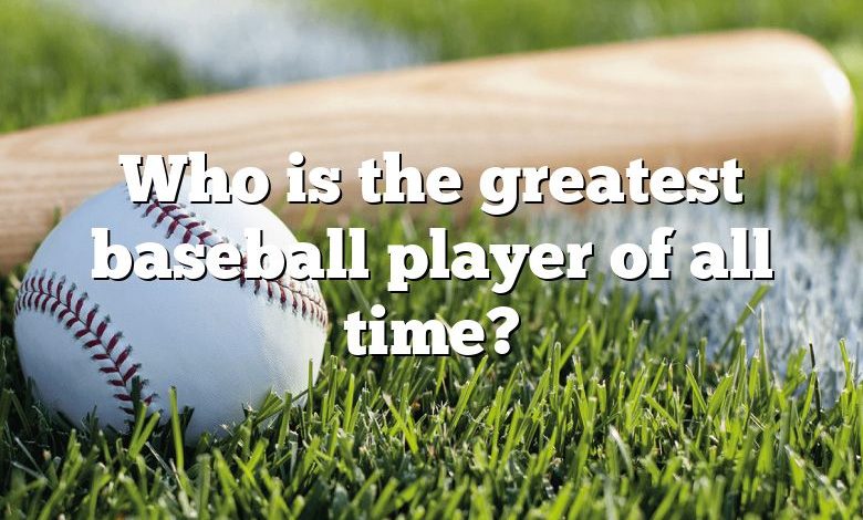 Who is the greatest baseball player of all time?
