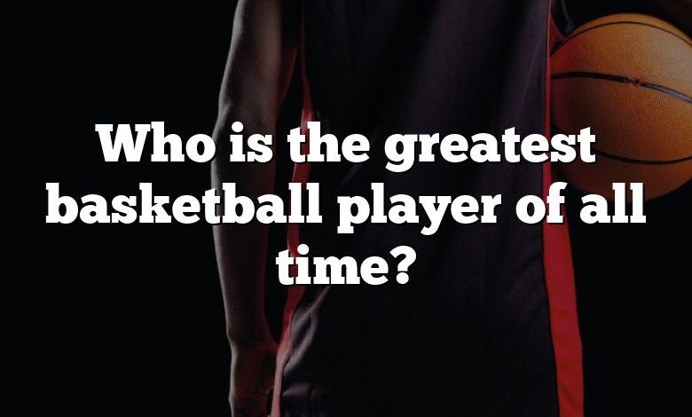 Who is the greatest basketball player of all time?