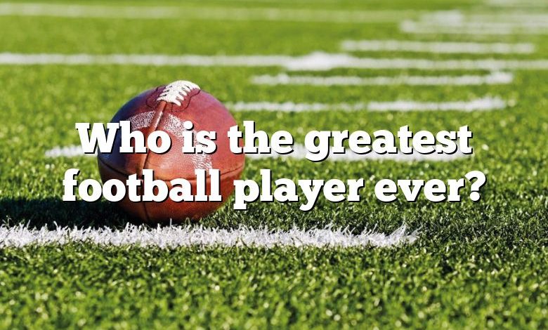 Who is the greatest football player ever?