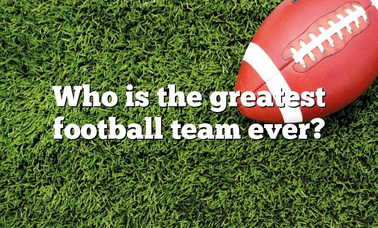 Who is the greatest football team ever?