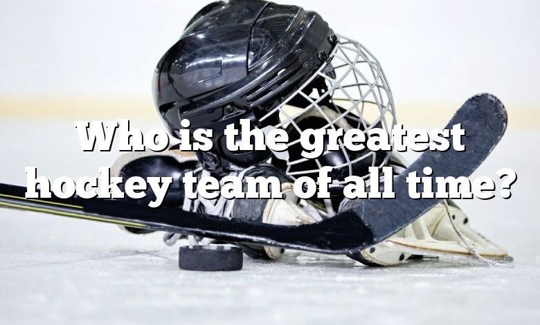 Who is the greatest hockey team of all time?