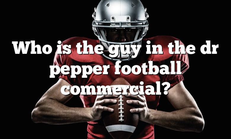 Who is the guy in the dr pepper football commercial?