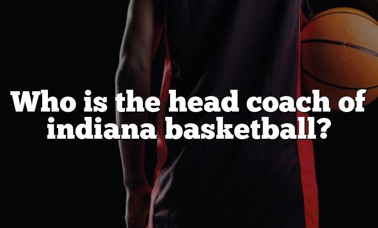 Who is the head coach of indiana basketball?