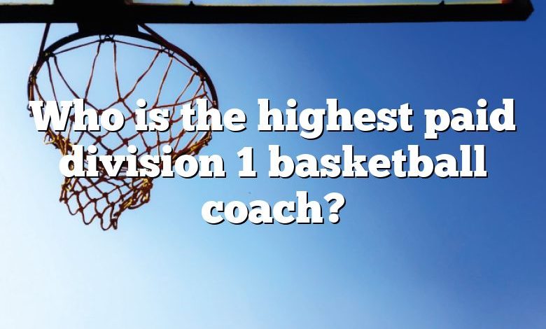 Who is the highest paid division 1 basketball coach?
